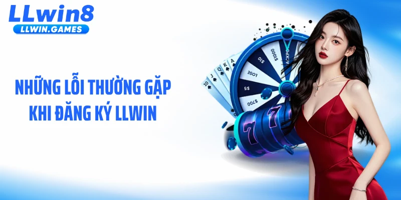 Đăng Ký LLWIN Những lỗi thường gặp khi đăng ký LLWIN